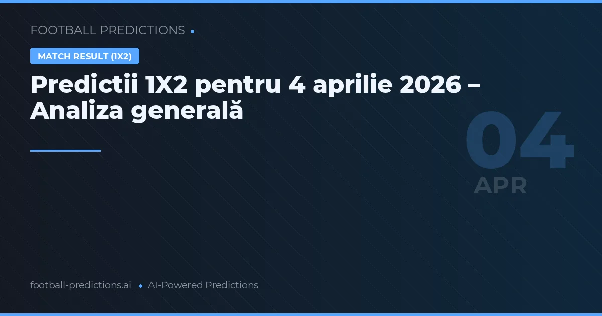 Predictii 1X2 pentru 4 aprilie 2026 – Analiza generală