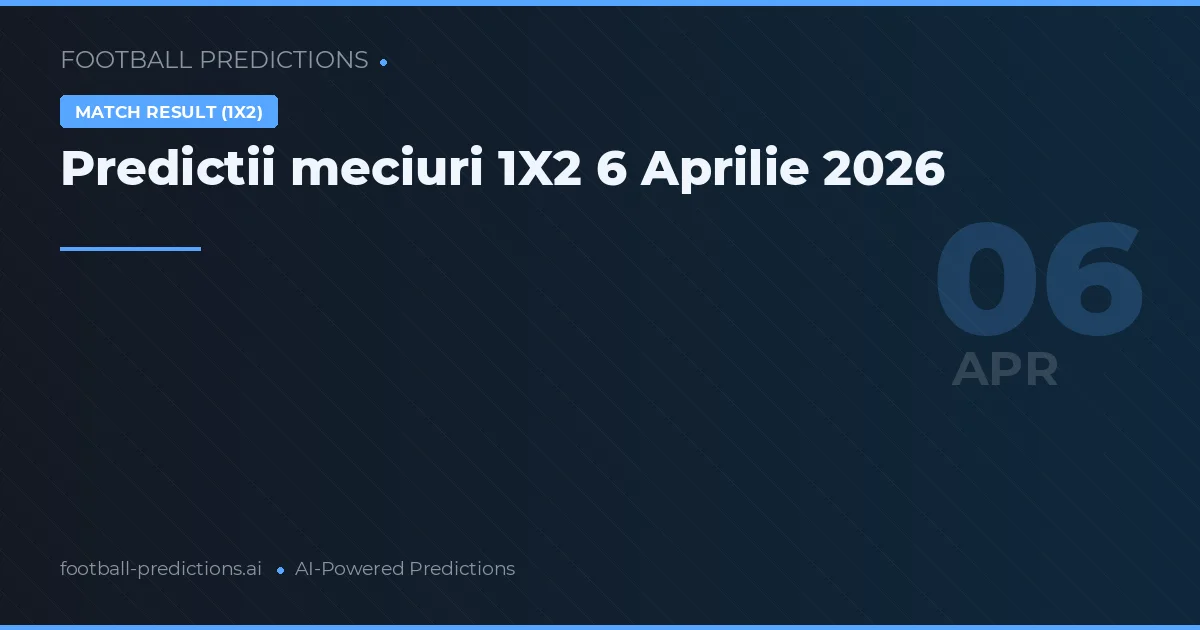 Predictii meciuri 1X2 6 Aprilie 2026