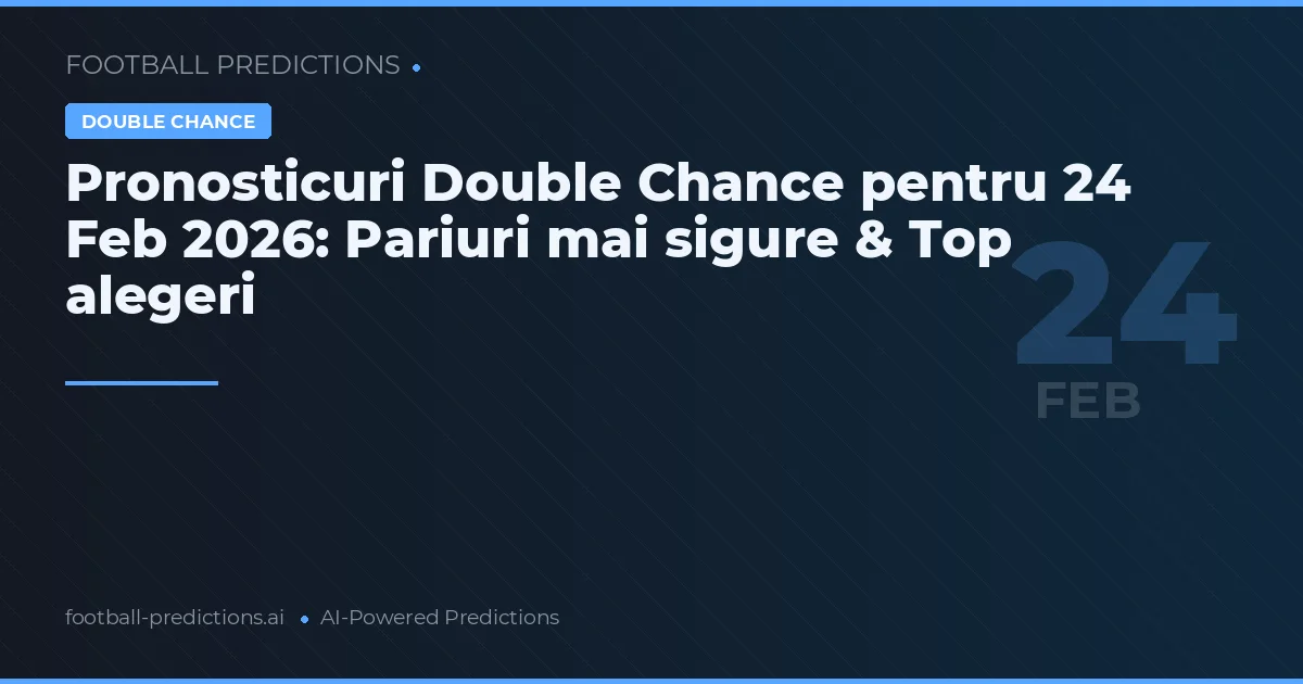 Pronosticuri Double Chance pentru 24 Feb 2026: Pariuri mai sigure & Top alegeri