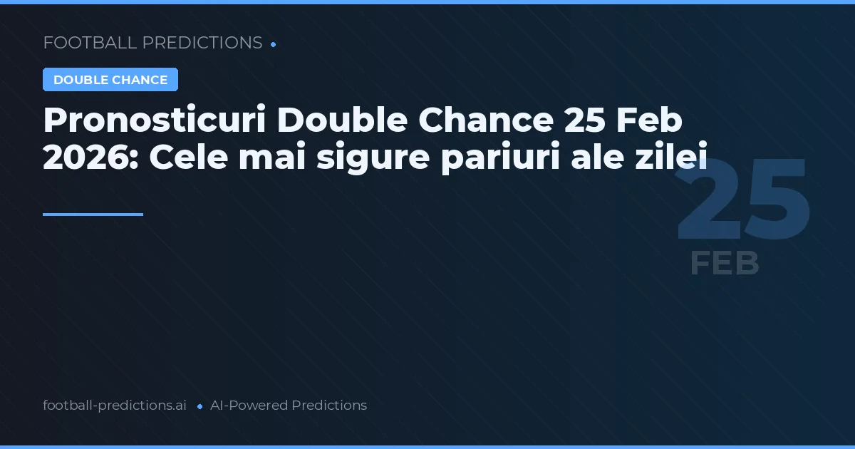 Pronosticuri Double Chance 25 Feb 2026: Cele mai sigure pariuri ale zilei