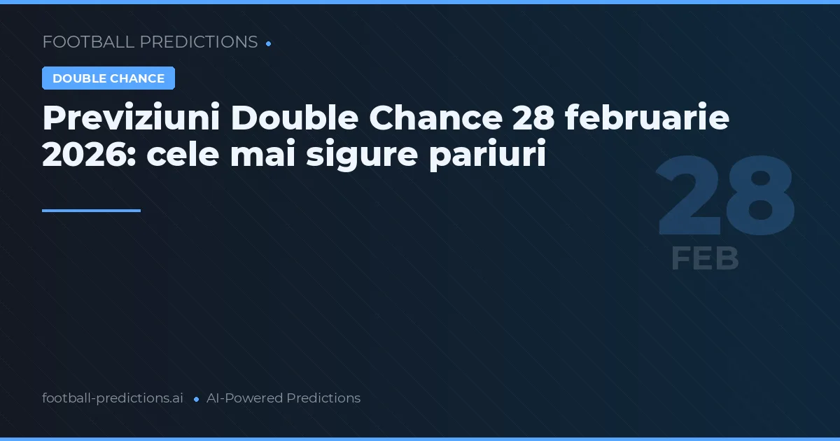 Previziuni Double Chance 28 februarie 2026: cele mai sigure pariuri