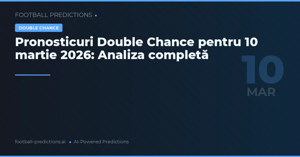 Pronosticuri Double Chance pentru 10 martie 2026: Analiza completă
