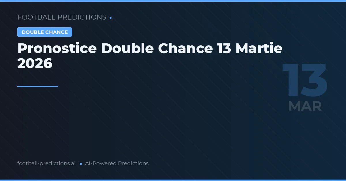 Pronostice Double Chance 13 Martie 2026