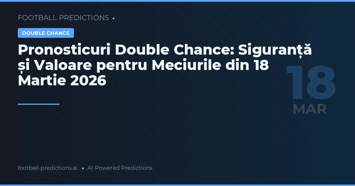 Pronosticuri Double Chance: Siguranță și Valoare pentru Meciurile din 18 Martie 2026