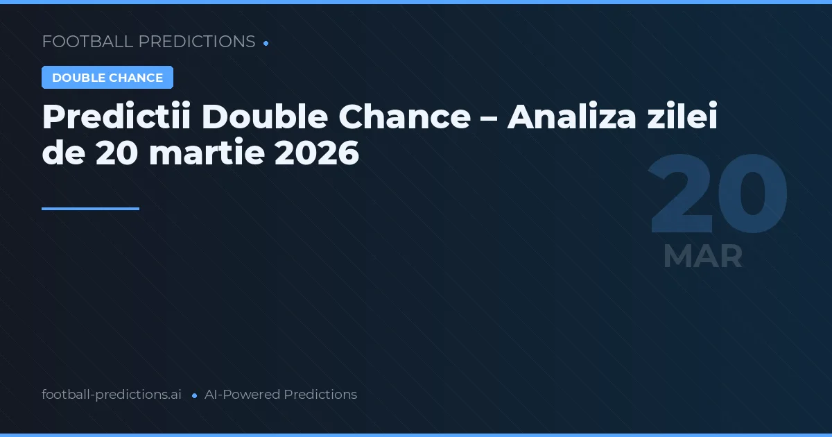 Predictii Double Chance – Analiza zilei de 20 martie 2026