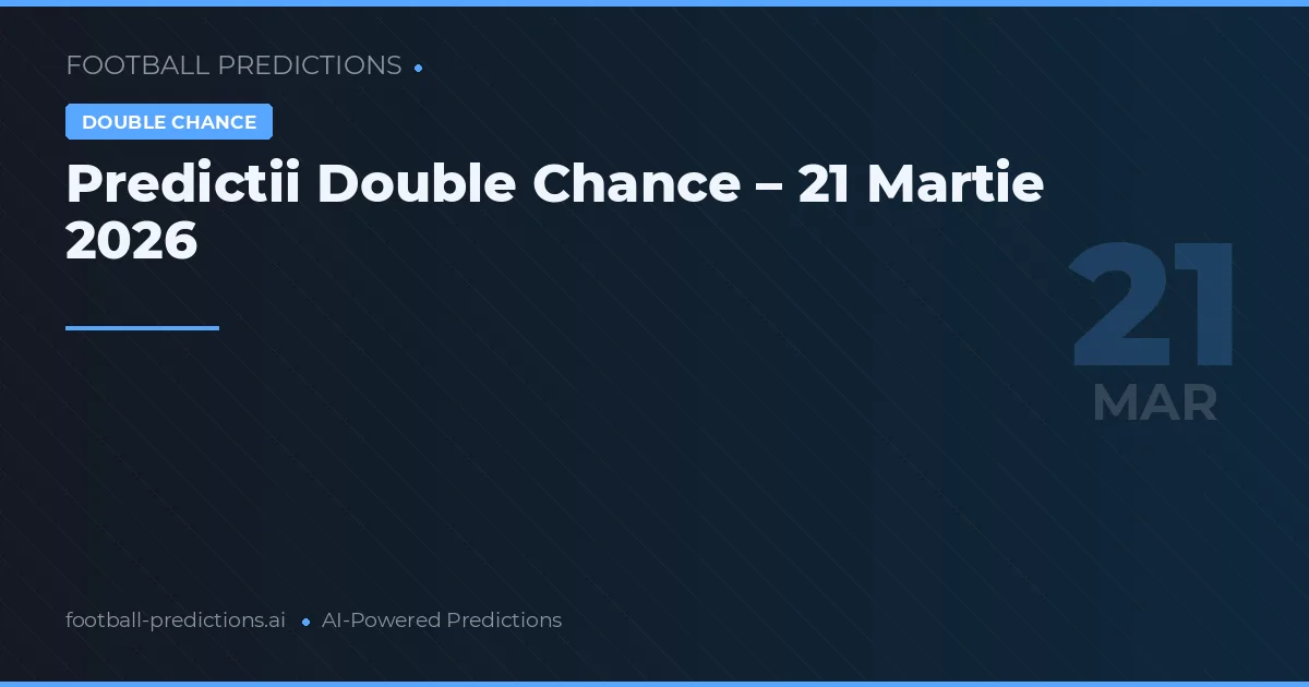 Predictii Double Chance – 21 Martie 2026