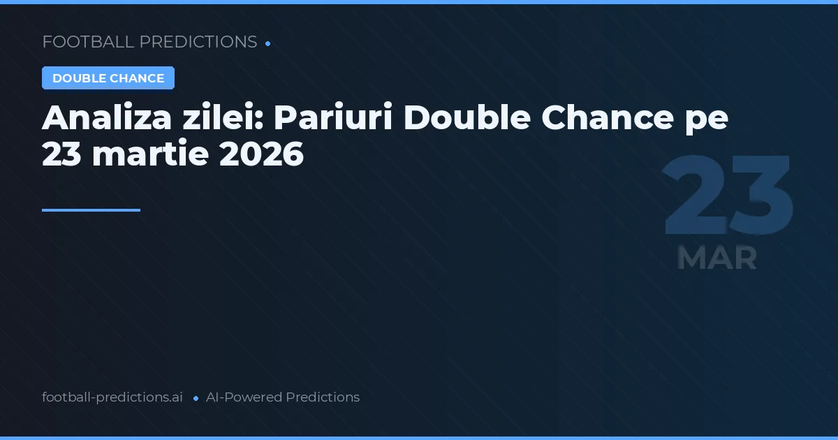 Analiza zilei: Pariuri Double Chance pe 23 martie 2026