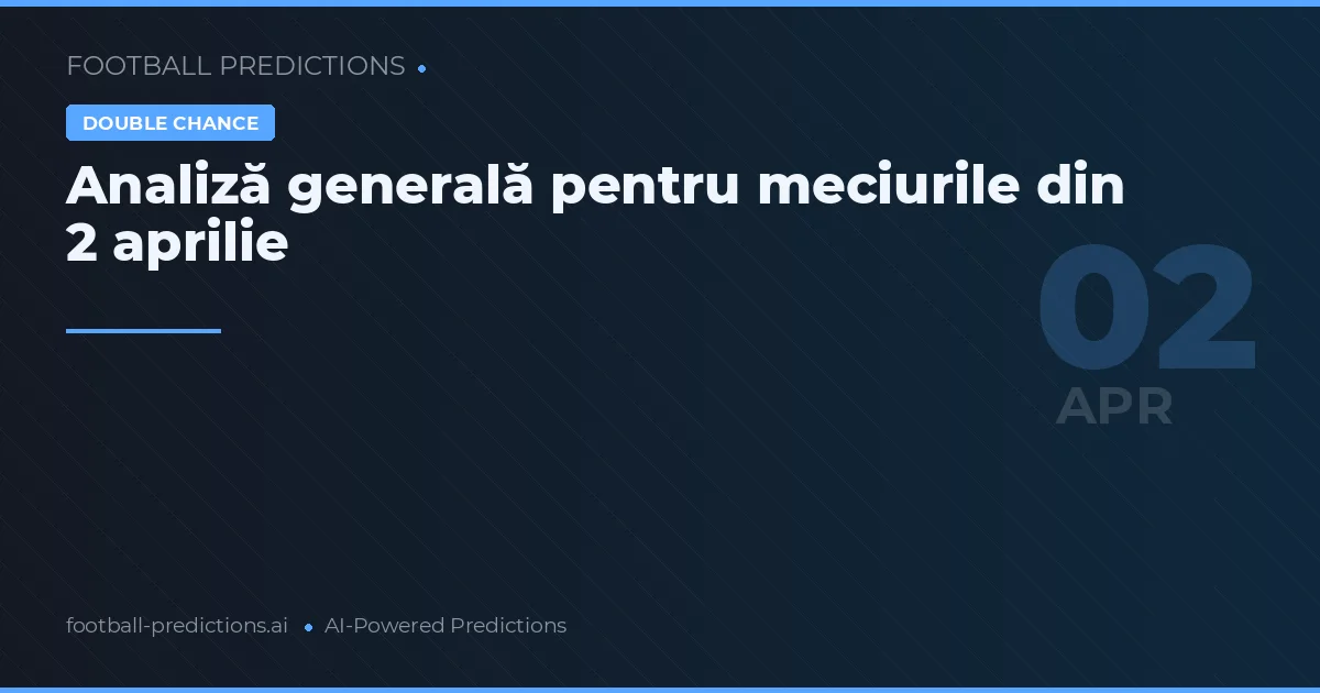Analiză generală pentru meciurile din 2 aprilie
