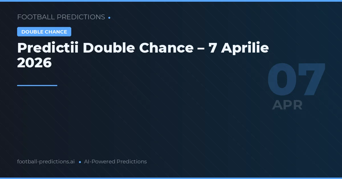 Predictii Double Chance – 7 Aprilie 2026