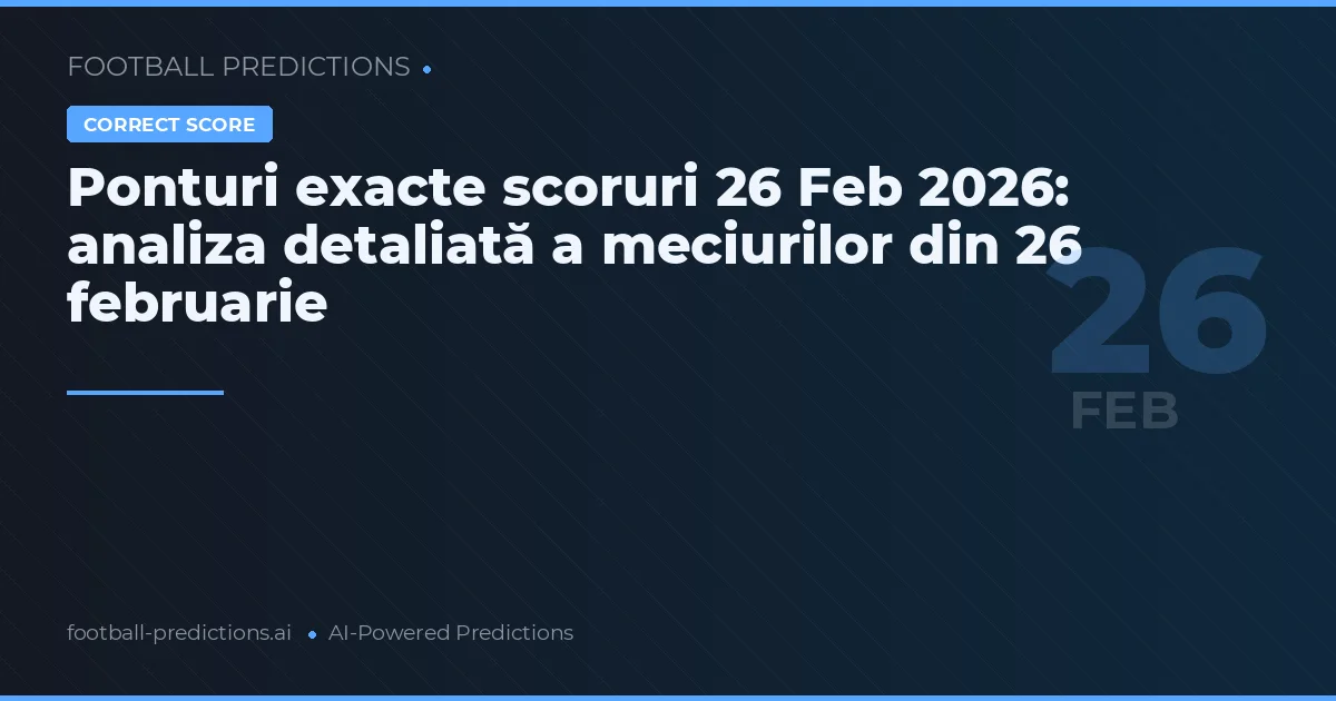 Ponturi exacte scoruri 26 Feb 2026: analiza detaliată a meciurilor din 26 februarie