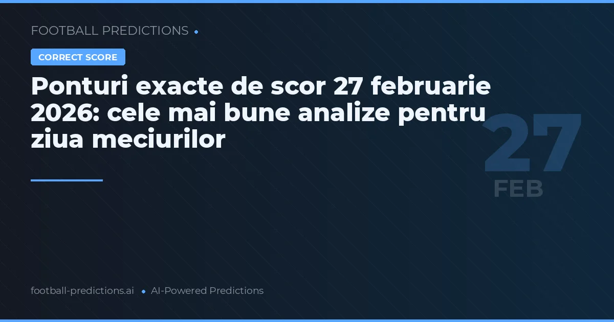 Ponturi exacte de scor 27 februarie 2026: cele mai bune analize pentru ziua meciurilor