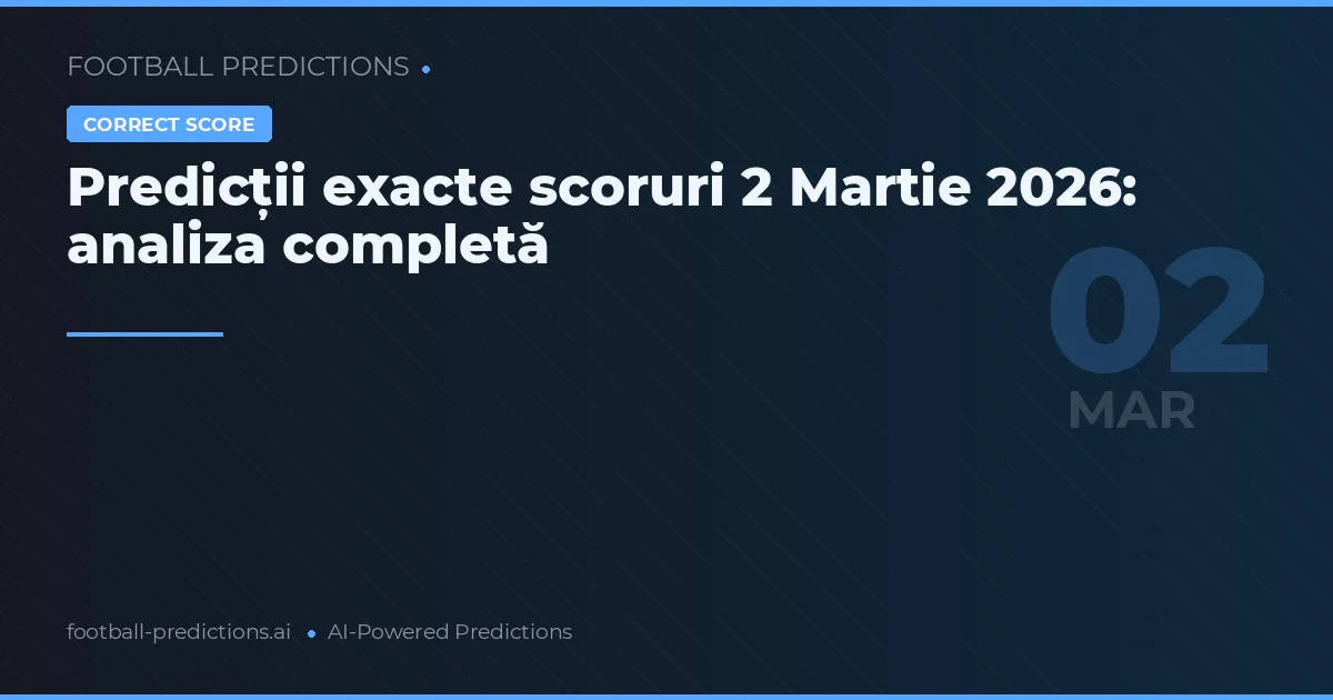Predicții exacte scoruri 2 Martie 2026: analiza completă