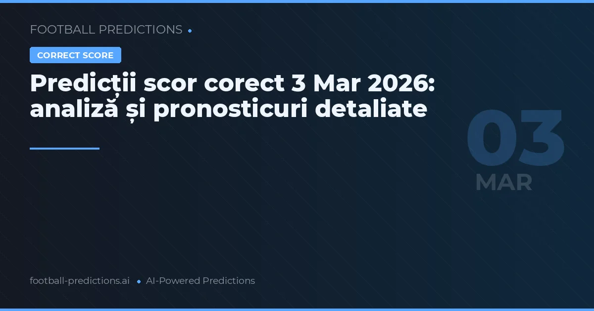 Predicții scor corect 3 Mar 2026: analiză și pronosticuri detaliate