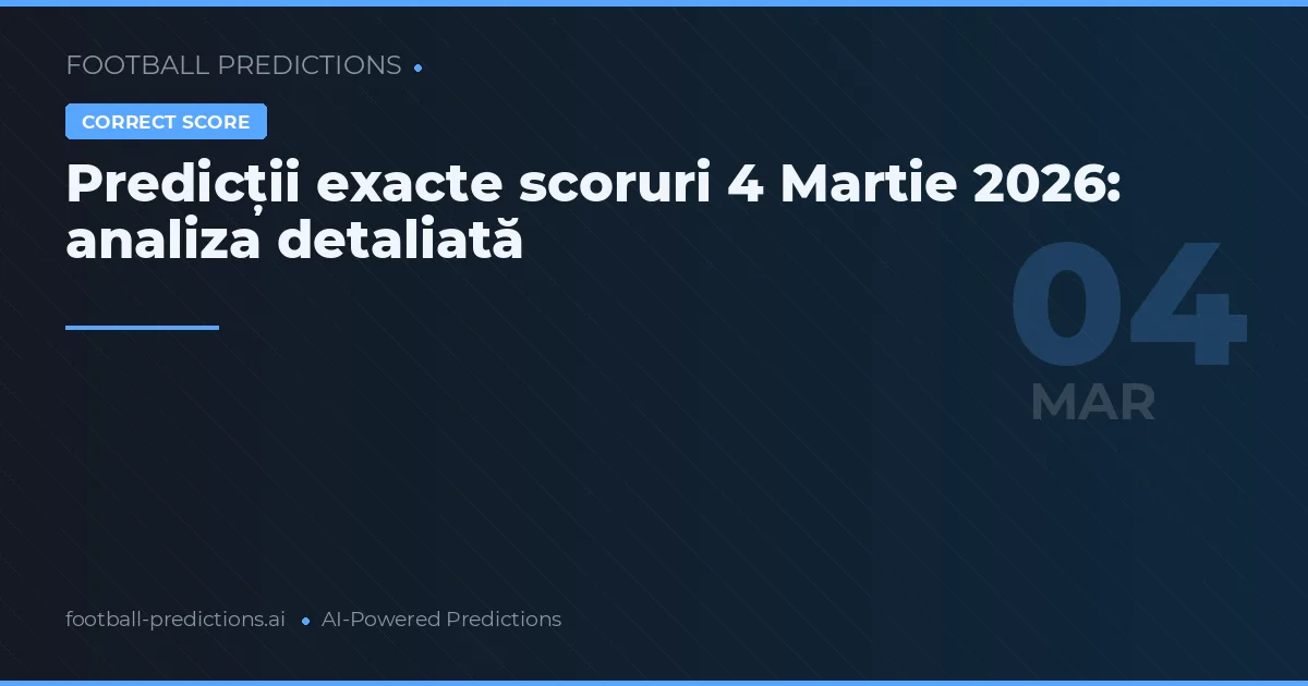 Predicții exacte scoruri 4 Martie 2026: analiza detaliată