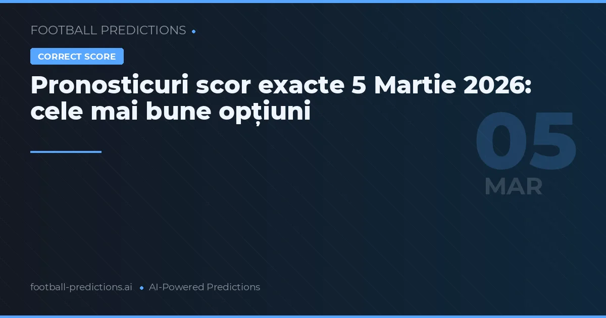Pronosticuri scor exacte 5 Martie 2026: cele mai bune opțiuni