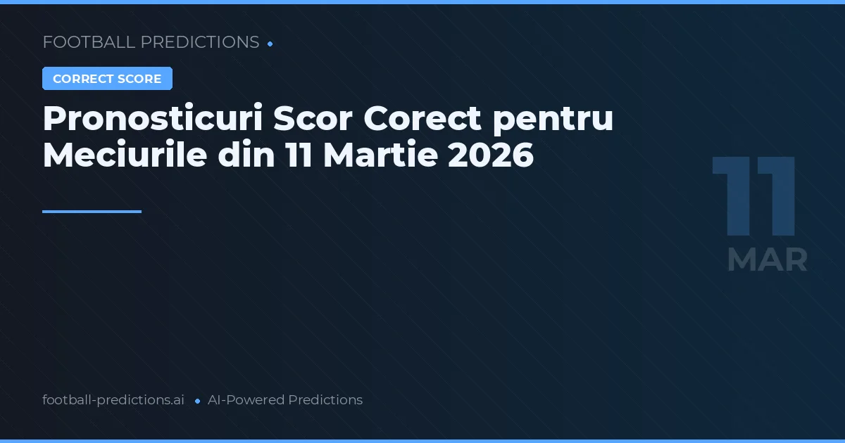 Pronosticuri Scor Corect pentru Meciurile din 11 Martie 2026