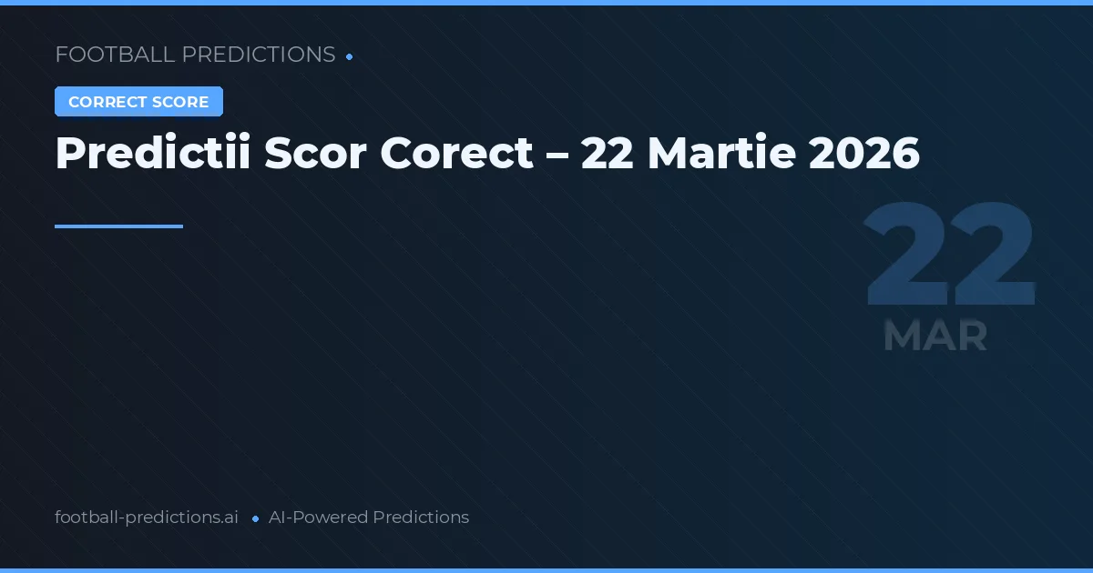 Predictii Scor Corect – 22 Martie 2026