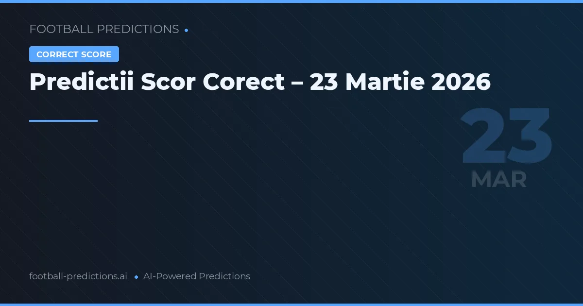 Predictii Scor Corect – 23 Martie 2026