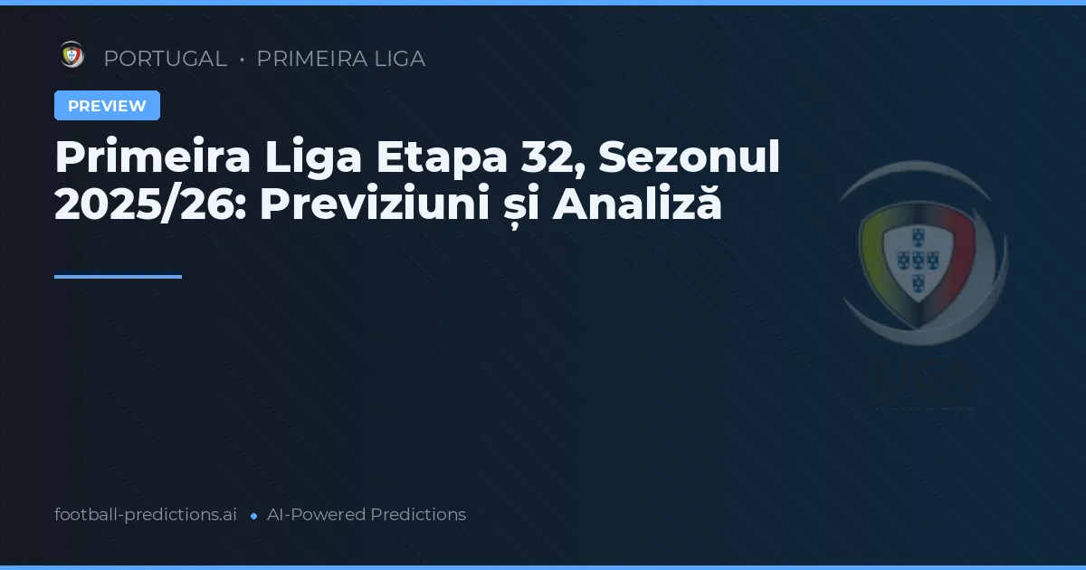 Primeira Liga Etapa 32, Sezonul 2025/26: Previziuni și Analiză