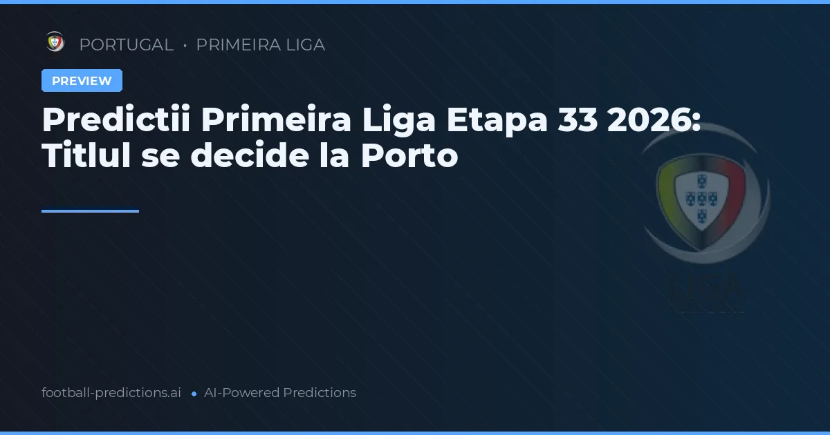 Predictii Primeira Liga Etapa 33 2026: Titlul se decide la Porto