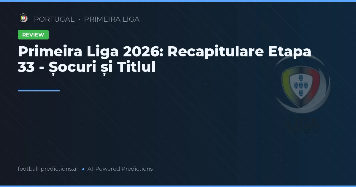 Primeira Liga 2026: Recapitulare Etapa 33 - Șocuri și Titlul
