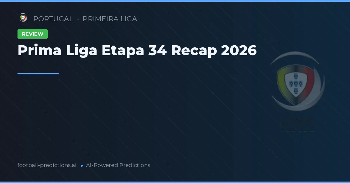 Prima Liga Etapa 34 Recap 2026