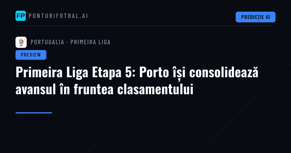 Primeira Liga Etapa 5: Porto își consolidează avansul în fruntea clasamentului