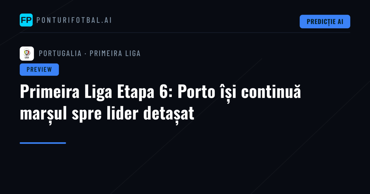 Primeira Liga Etapa 6: Porto își continuă marșul spre lider detașat