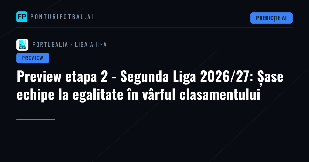 Preview etapa 2 - Segunda Liga 2026/27: Șase echipe la egalitate în vârful clasamentului
