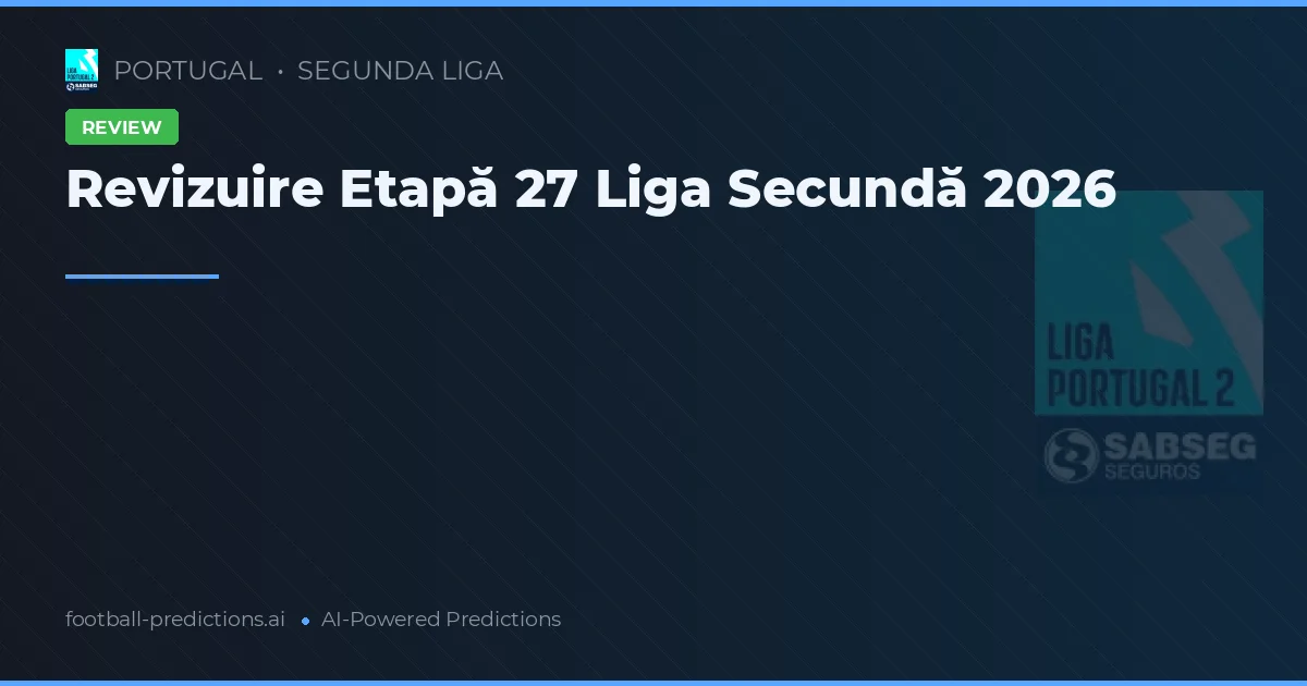 Revizuire Etapă 27 Liga Secundă 2026