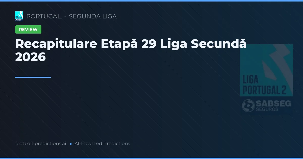 Recapitulare Etapă 29 Liga Secundă 2026