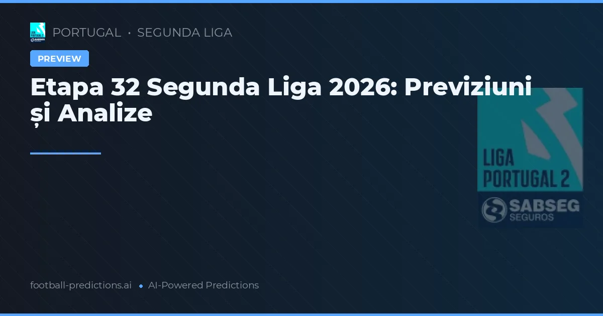 Etapa 32 Segunda Liga 2026: Previziuni și Analize