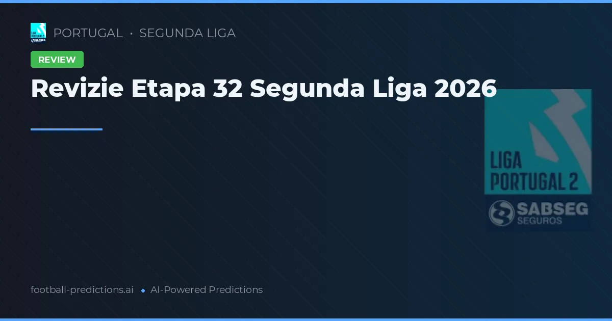 Revizie Etapa 32 Segunda Liga 2026