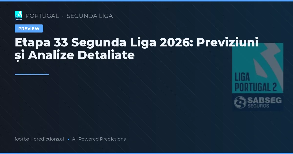 Etapa 33 Segunda Liga 2026: Previziuni și Analize Detaliate
