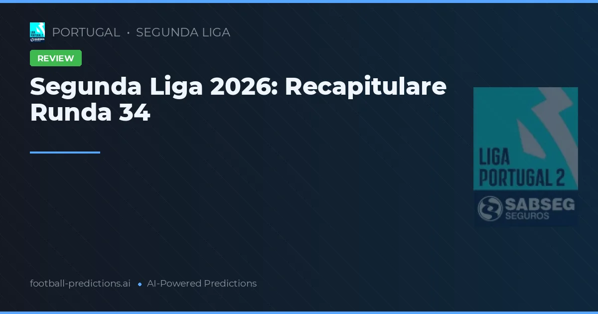 Segunda Liga 2026: Recapitulare Runda 34