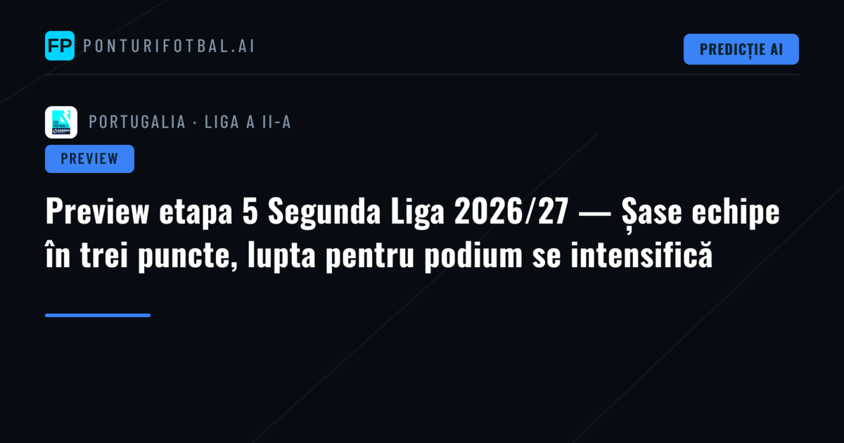 Preview etapa 5 Segunda Liga 2026/27 — Șase echipe în trei puncte, lupta pentru podium se intensifică
