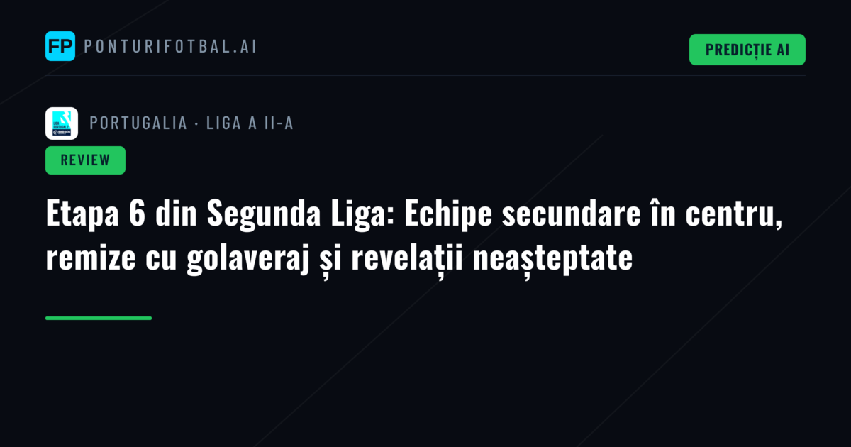 Etapa 6 din Segunda Liga: Echipe secundare în centru, remize cu golaveraj și revelații neașteptate