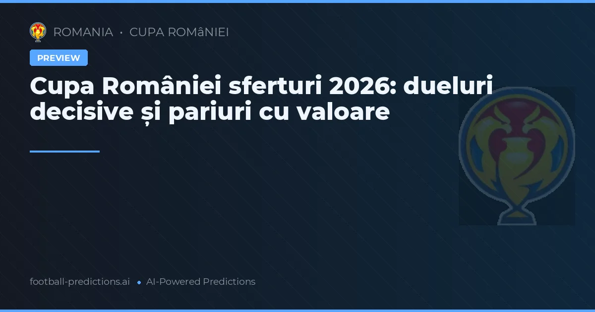 Cupa României sferturi 2026: dueluri decisive și pariuri cu valoare