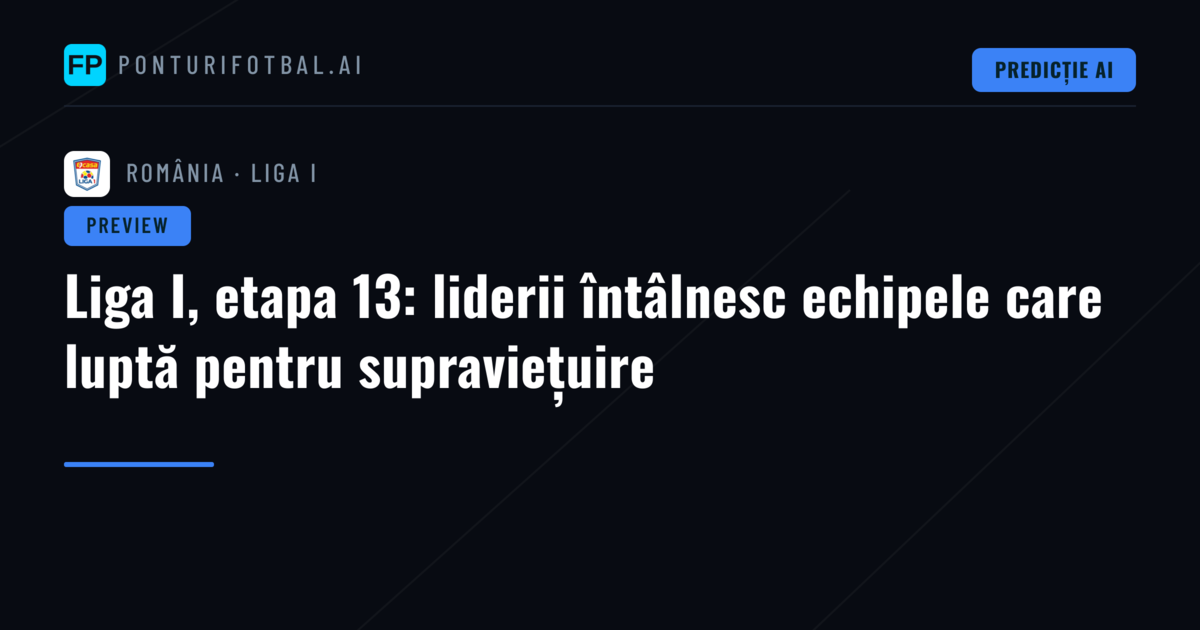 Liga I, etapa 13: liderii întâlnesc echipele care luptă pentru supraviețuire