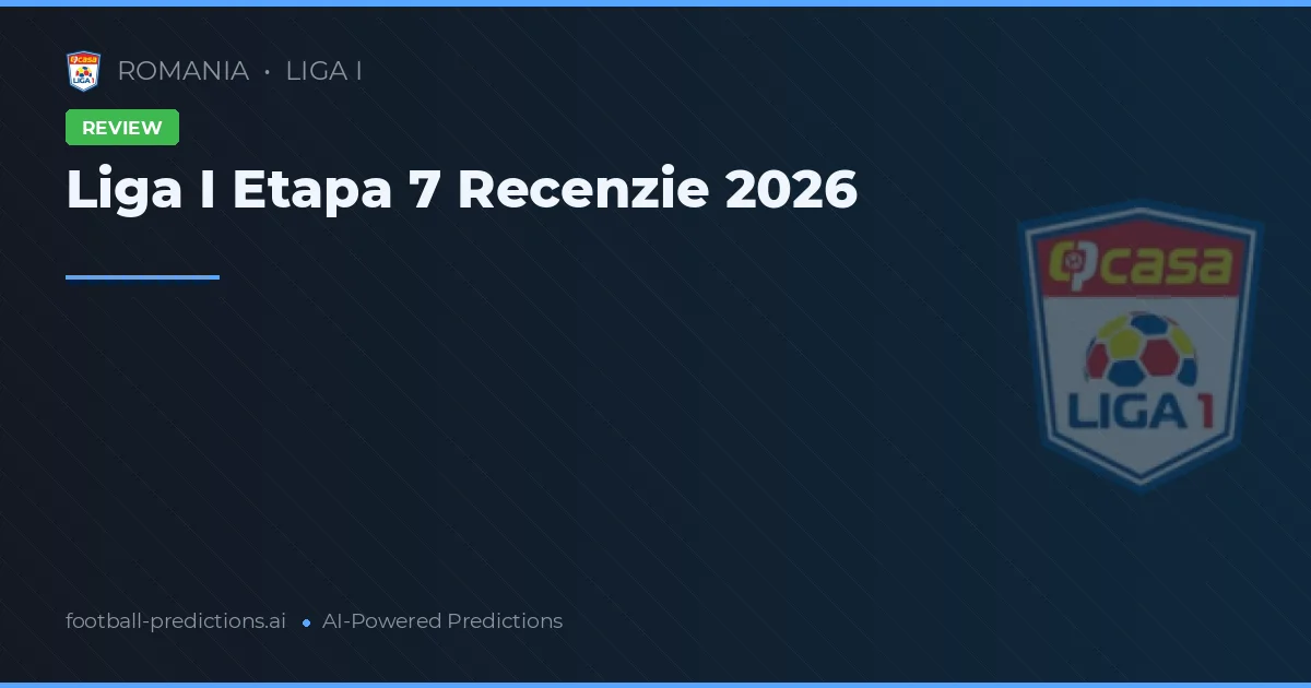 Liga I Etapa 7 Recenzie 2026