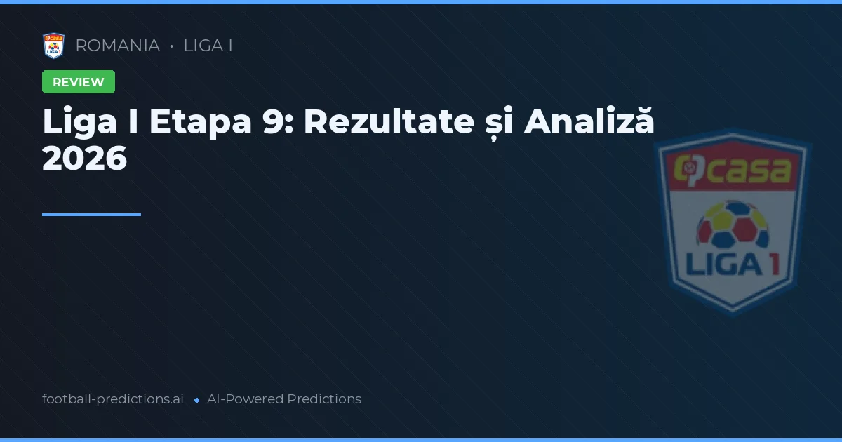 Liga I Etapa 9: Rezultate și Analiză 2026