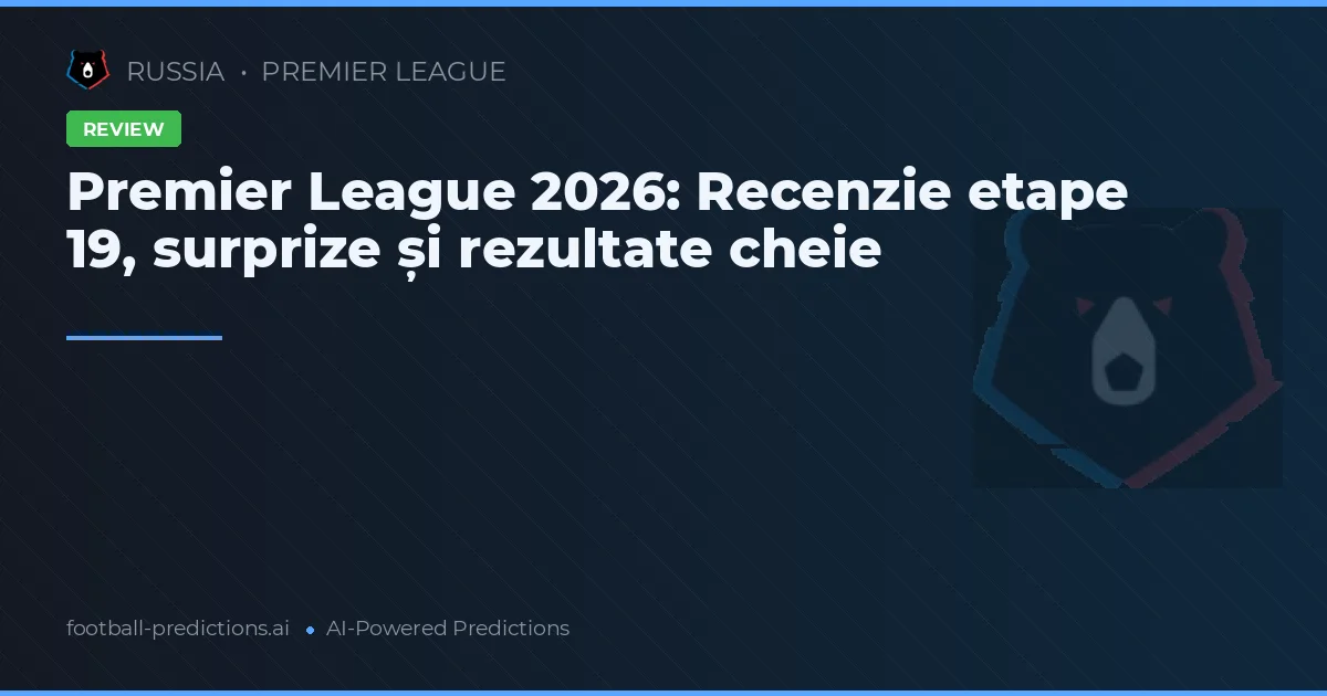 Premier League 2026: Recenzie etape 19, surprize și rezultate cheie