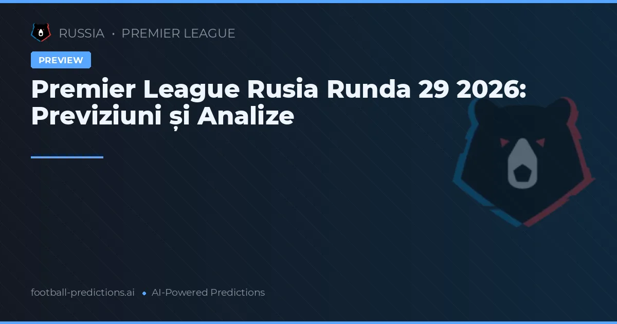 Premier League Rusia Runda 29 2026: Previziuni și Analize