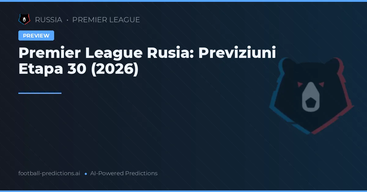Premier League Rusia: Previziuni Etapa 30 (2026)