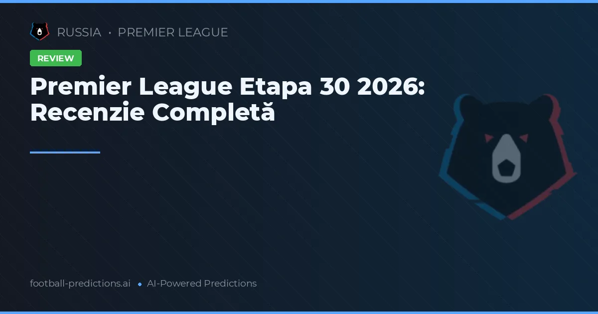 Premier League Etapa 30 2026: Recenzie Completă