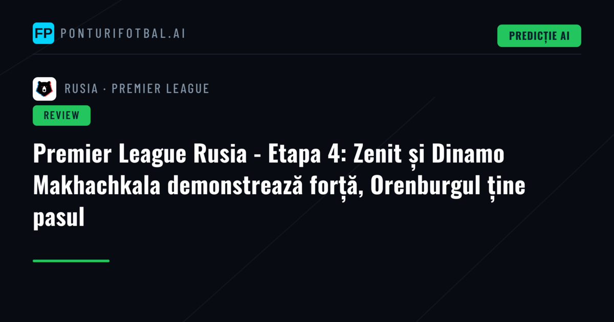 Premier League Rusia - Etapa 4: Zenit și Dinamo Makhachkala demonstrează forță, Orenburgul ține pasul