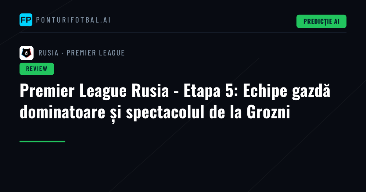 Premier League Rusia - Etapa 5: Echipe gazdă dominatoare și spectacolul de la Grozni