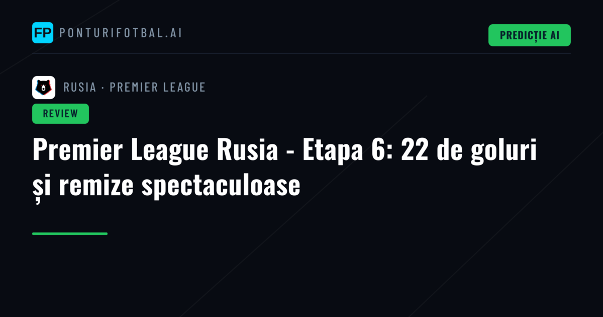 Premier League Rusia - Etapa 6: 22 de goluri și remize spectaculoase