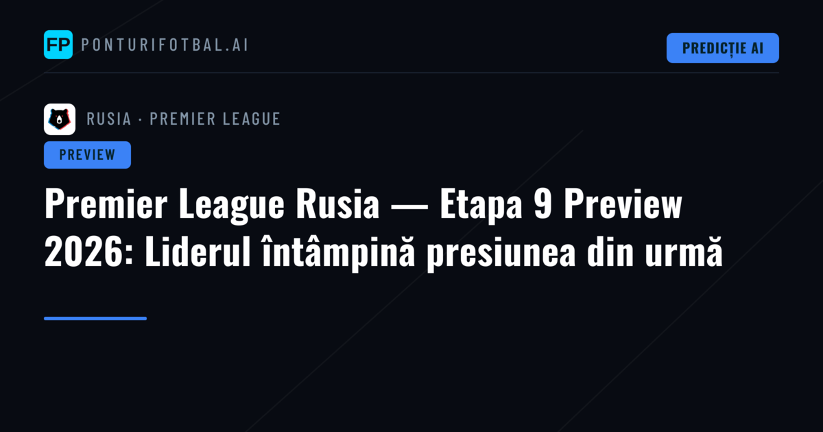 Premier League Rusia — Etapa 9 Preview 2026: Liderul întâmpină presiunea din urmă