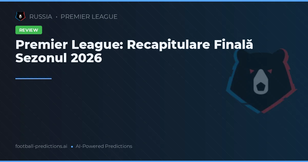 Premier League: Recapitulare Finală Sezonul 2026